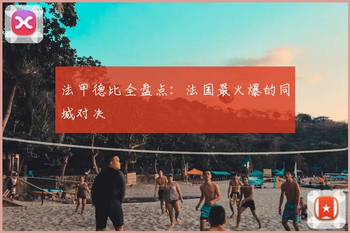 法甲德比全盘点：法国最火爆的同城对决