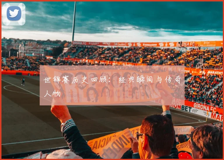 世锦赛历史回顾：经典瞬间与传奇人物