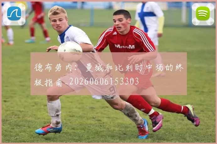 德布劳内：曼城和比利时中场的终极指南_20260606153303