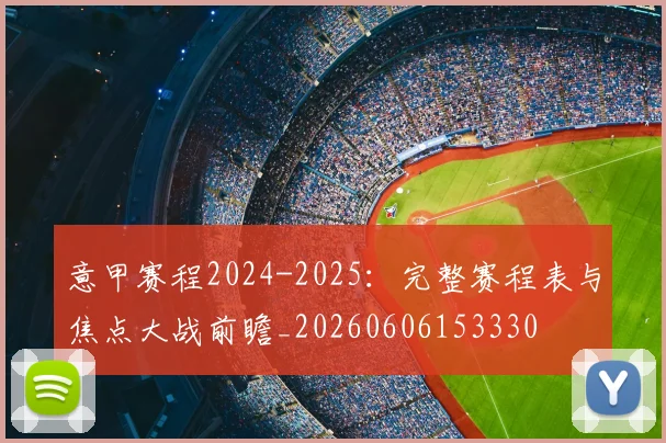意甲赛程2024-2025:完整赛程表与焦点大战前瞻_20260606153330