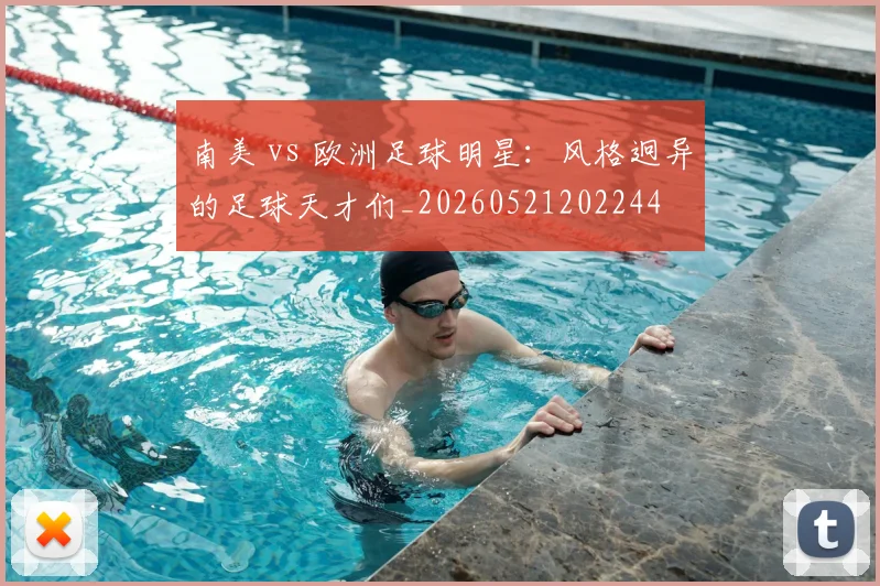 南美 vs 欧洲足球明星：风格迥异的足球天才们_20260521202244