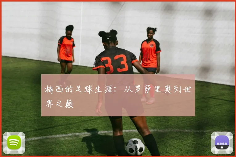 梅西的足球生涯：从罗萨里奥到世界之巅