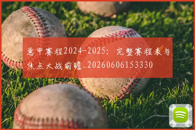 意甲赛程2024-2025：完整赛程表与焦点大战前瞻_20260606153330