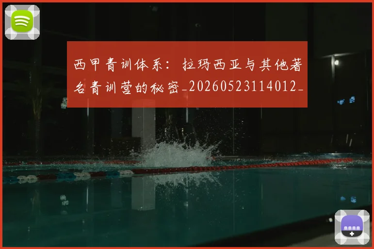 西甲青训体系：拉玛西亚与其他著名青训营的秘密_20260523114012_20260703181943