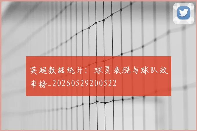 英超数据统计：球员表现与球队效率榜_20260529200522