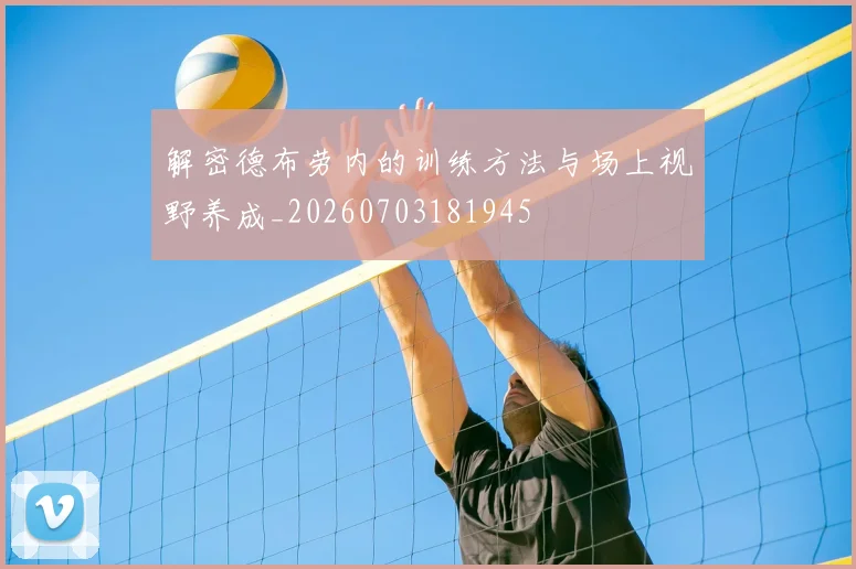 解密德布劳内的训练方法与场上视野养成_20260703181945
