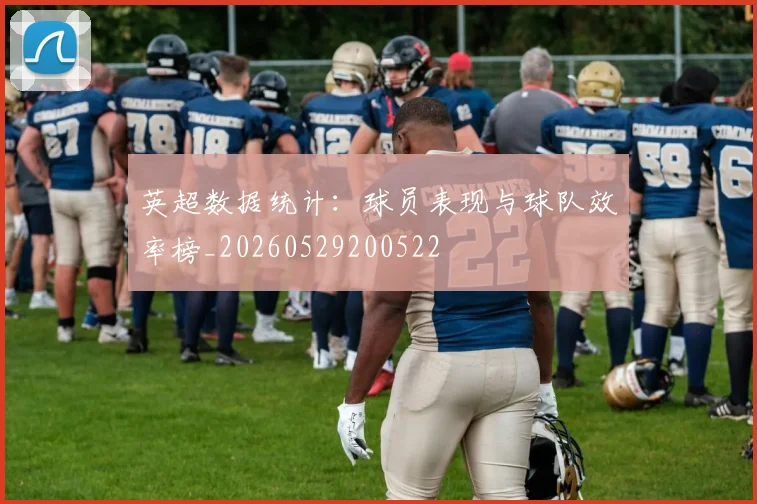 英超数据统计：球员表现与球队效率榜_20260529200522