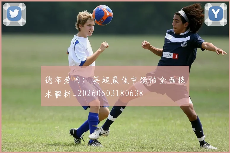 德布劳内：英超最佳中场的全面技术解析_20260603180638