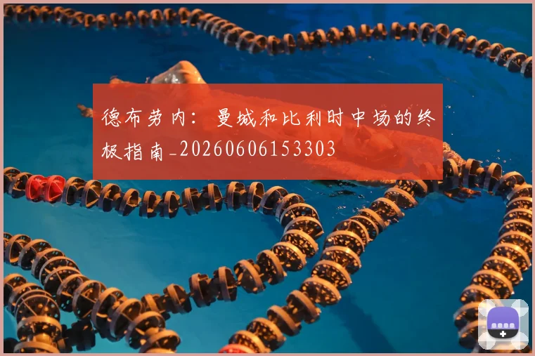 德布劳内：曼城和比利时中场的终极指南_20260606153303