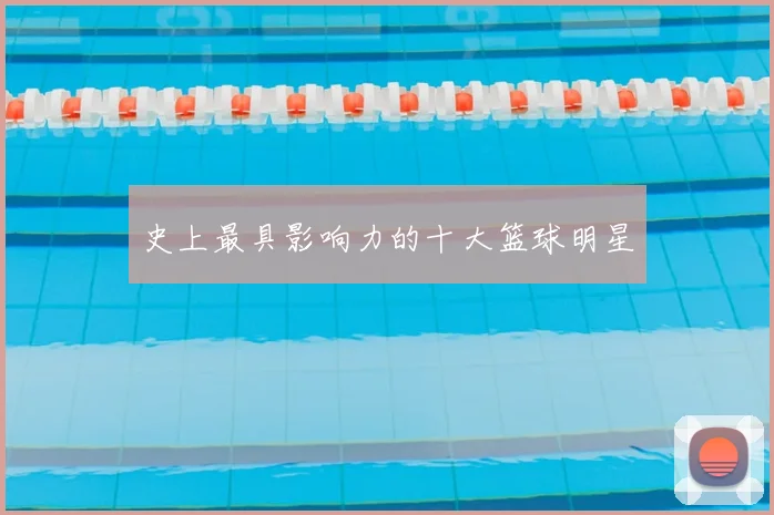 史上最具影响力的十大篮球明星