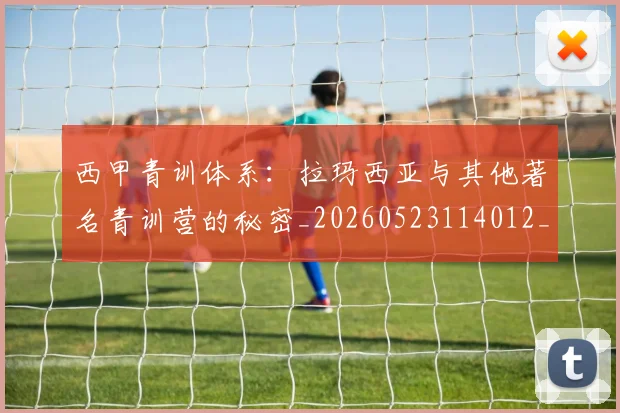 西甲青训体系：拉玛西亚与其他著名青训营的秘密_20260523114012_20260703181943