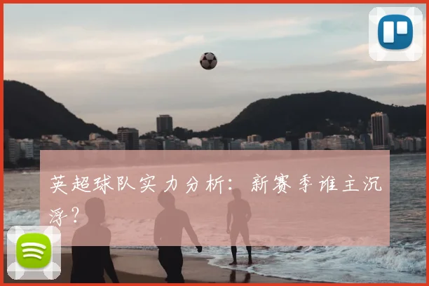 英超球队实力分析：新赛季谁主沉浮？